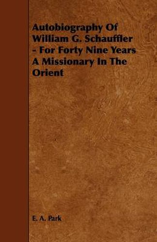 Autobiography Of William G. Schauffler - For Forty Nine Years A Missionary In The Orient