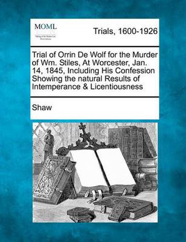 Cover image for Trial of Orrin de Wolf for the Murder of Wm. Stiles, at Worcester, Jan. 14, 1845, Including His Confession Showing the Natural Results of Intemperance