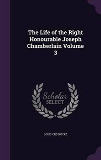 Cover image for The Life of the Right Honourable Joseph Chamberlain Volume 3