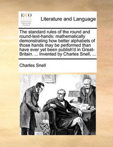 Cover image for The Standard Rules of the Round and Round-Text-Hands: Mathematically Demonstrating How Better Alphabets of Those Hands May Be Performed Than Have Ever Yet Been Publish'd in Great-Britain. ... Invented by Charles Snell, ...