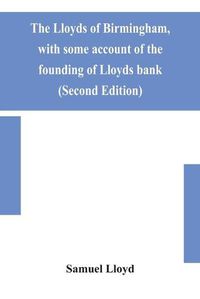 Cover image for The Lloyds of Birmingham, with some account of the founding of Lloyds bank (Second Edition)