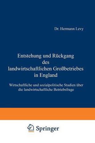 Entstehung Und Ruckgang Des Landwirtschaftlichen Grossbetriebes in England: Wirtschaftliche Und Sozialpolitische Studien UEber Die Landwirtschaftliche Betriebsfrage