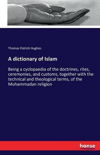 A dictionary of Islam: Being a cyclopaedia of the doctrines, rites, ceremonies, and customs, together with the technical and theological terms, of the Muhammadan religion