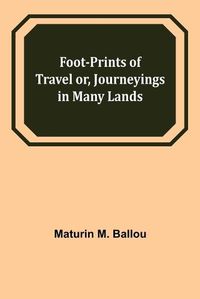 Cover image for Foot-prints of Travel or, Journeyings in Many Lands