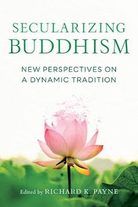 Cover image for Secularizing Buddhism: New Perspectives on a Dynamic Tradition