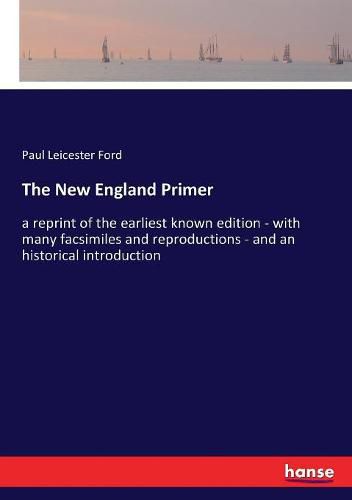 The New England Primer: a reprint of the earliest known edition - with many facsimiles and reproductions - and an historical introduction