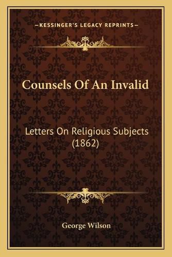 Cover image for Counsels of an Invalid: Letters on Religious Subjects (1862)