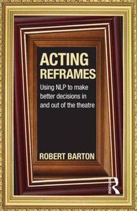 Cover image for Acting Reframes: Using NLP to Make Better Decisions In and Out of the Theatre