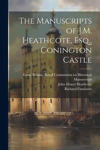 Cover image for The Manuscripts of J.M. Heathcote, Esq., Conington Castle