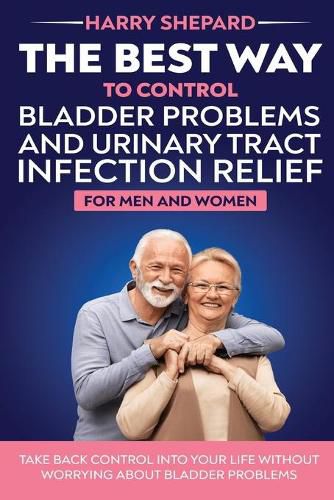 Cover image for The Best Way To Control Bladder Problems And Urinary Tract Infection Relief For Men And Women