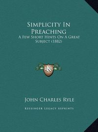 Cover image for Simplicity in Preaching Simplicity in Preaching: A Few Short Hints on a Great Subject (1882) a Few Short Hints on a Great Subject (1882)