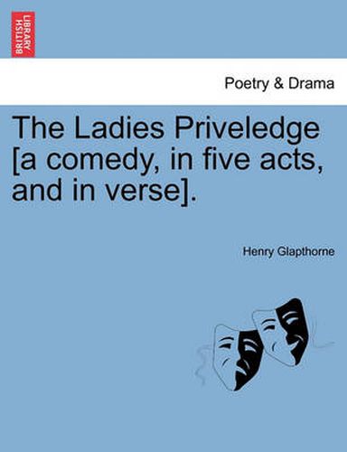 Cover image for The Ladies Priveledge [A Comedy, in Five Acts, and in Verse].