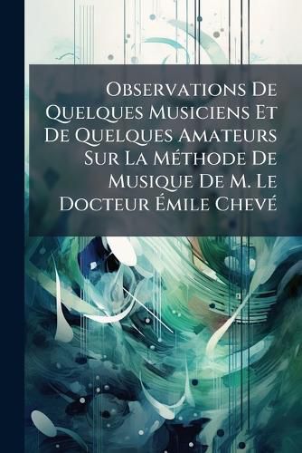 Cover image for Observations de Quelques Musiciens Et de Quelques Amateurs Sur La Mthode de Musique de M. Le Docteur Mile Chev