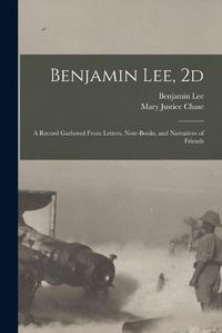 Cover image for Benjamin Lee, 2d; a Record Gathered From Letters, Note-books, and Narratives of Friends