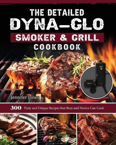 The Detailed Dyna-Glo Smoker & Grill Cookbook: 300 Tasty and Unique Recipes that Busy and Novice Can Cook