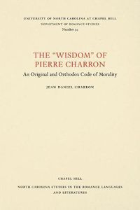 Cover image for The Wisdom   of Pierre Charron: An Original and Orthodox Code of Morality