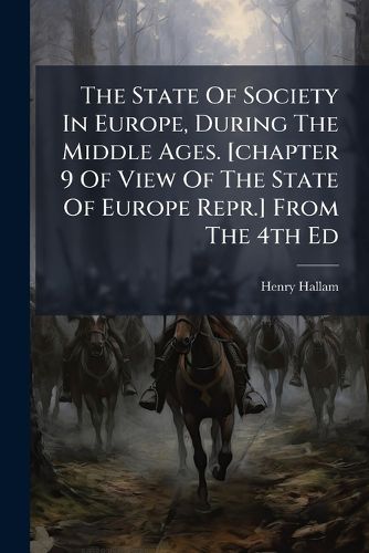 Cover image for The State Of Society In Europe, During The Middle Ages. [chapter 9 Of View Of The State Of Europe Repr.] From The 4th Ed