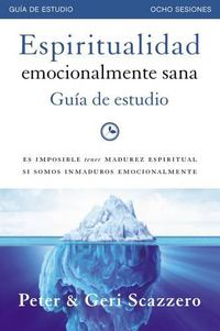 Cover image for Espiritualidad emocionalmente sana - Guia de estudio: Es imposible tener madurez espiritual si somos inmaduros emocionalmente