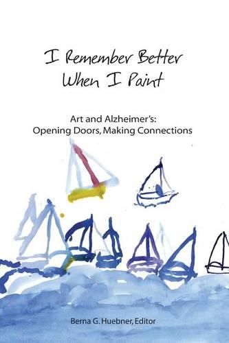 Cover image for I Remember Better When I Paint: Art and Alzheimer's: Opening Doors, Making Connections