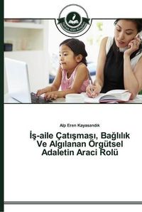 Cover image for &#304;&#351;-Aile Cat&#305;&#351;mas&#305;, Ba&#287;l&#305;l&#305;k Ve Alg&#305;lanan OErgutsel Adaletin Araci Rolu