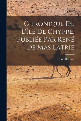 Cover image for Chronique de l'Ile de Chypre. Publiee par Rene de Mas Latrie