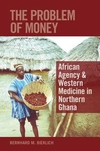 Cover image for The Problem of Money: African Agency & Western Medicine in Northern Ghana