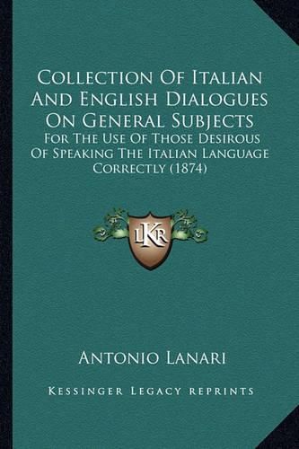 Cover image for Collection of Italian and English Dialogues on General Subjects: For the Use of Those Desirous of Speaking the Italian Language Correctly (1874)