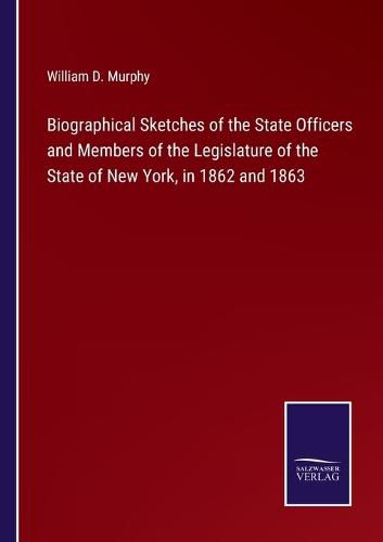 Cover image for Biographical Sketches of the State Officers and Members of the Legislature of the State of New York, in 1862 and 1863