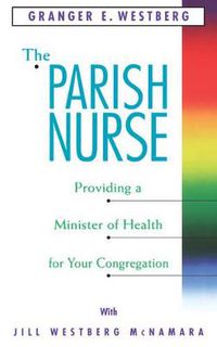 Cover image for The Parish Nurse: Providing a Minister of Health for Your Congregation