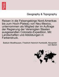 Cover image for Reisen in Die Felsengebirge Nord-Amerikas Bis Zum Hoch-Plateau Von Neu-Mexico, Unternommen ALS Mitglied Der Im Auftrage Der Regierung Der Vereinigten Staaten Ausgesandten Colorado-Expedition. Mit Landschaften Und Abbildungen in Farbendruck.