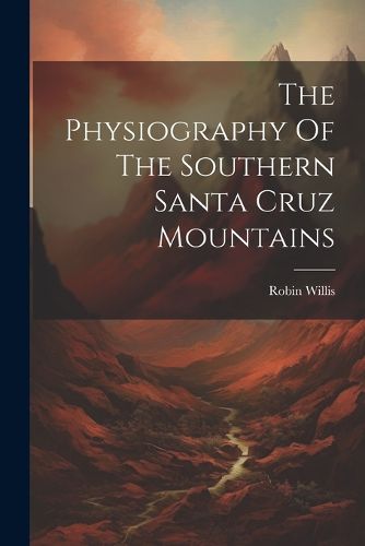 Cover image for The Physiography Of The Southern Santa Cruz Mountains