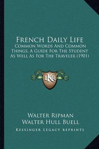 Cover image for French Daily Life: Common Words and Common Things, a Guide for the Student as Well as for the Traveler (1901)