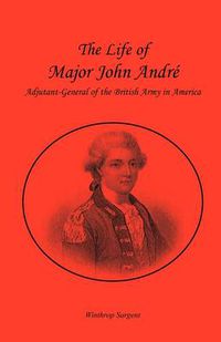 Cover image for The Life of Major John Andr , Adjutant-General of the British Army in America