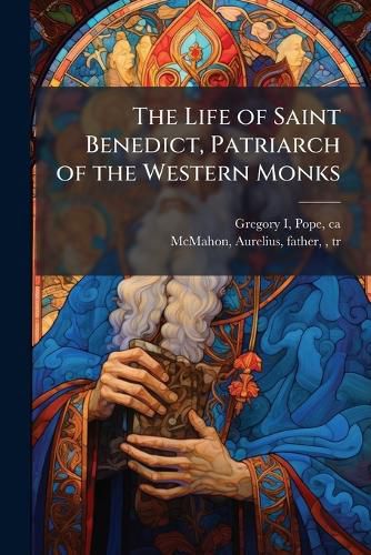 Cover image for The Life of Saint Benedict, Patriarch of the Western Monks