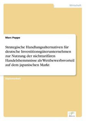 Cover image for Strategische Handlungsalternativen fur deutsche Investitionsguterunternehmen zur Nutzung der nichttarifaren Handelshemmnisse als Wettbewerbsvorteil auf dem japanischen Markt