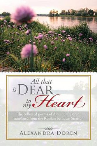 Cover image for All That Is Dear to My Heart: The Collected Poems of Alexandra Doren, Translated from the Russian by Lucas Stratton