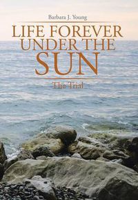 Cover image for Life Forever Under the Sun: The Trial