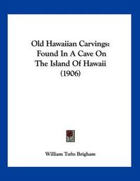 Cover image for Old Hawaiian Carvings: Found in a Cave on the Island of Hawaii (1906)