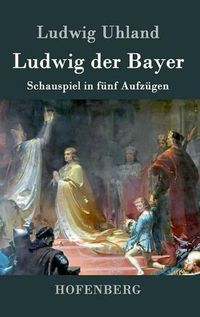 Cover image for Ludwig der Bayer: Schauspiel in funf Aufzugen