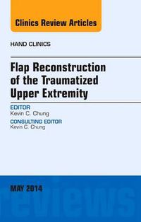 Cover image for Flap Reconstruction of the Traumatized Upper Extremity, An Issue of Hand Clinics