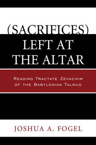 Cover image for (Sacrifices) Left at the Altar: Reading Tractate Zevachim of the Babylonian Talmud