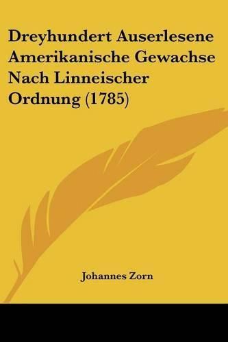 Cover image for Dreyhundert Auserlesene Amerikanische Gewachse Nach Linneischer Ordnung (1785)