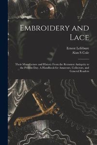 Cover image for Embroidery and Lace: Their Manufacture and History From the Remotest Antiquity to the Present Day. A Handbook for Amateurs, Collectors, and General Readers