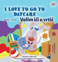 Cover image for I Love to Go to Daycare (English Croatian Bilingual Book for Kids)