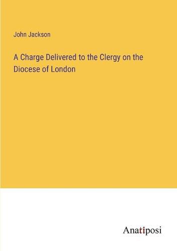 Cover image for A Charge Delivered to the Clergy on the Diocese of London