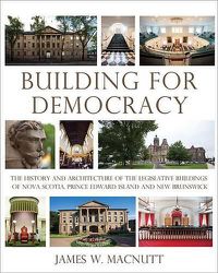 Cover image for Building for Democracy: The History and Architecture of the Legislative Buildings of Nova Scotia, Prince Edward Island and New Brunswick