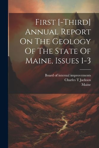 Cover image for First [-third] Annual Report On The Geology Of The State Of Maine, Issues 1-3