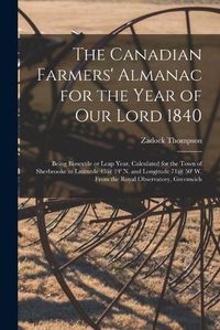 Cover image for The Canadian Farmers' Almanac for the Year of Our Lord 1840 [microform]: Being Bissextile or Leap Year, Calculated for the Town of Sherbrooke in Latitutde 45@ 24' N. and Longitude 71@ 50' W. From the Royal Observatory, Greenwich