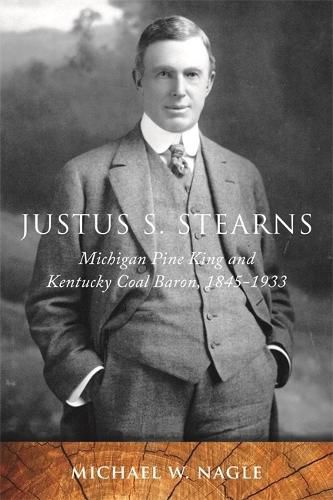 Cover image for Justus S. Stearns: Michigan Pine King and Kentucky Coal Baron, 1845-1933