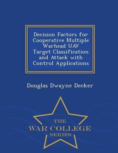 Cover image for Decision Factors for Cooperative Multiple Warhead Uav Target Classification and Attack with Control Applications - War College Series